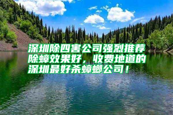 深圳除四害公司强烈推荐除蟑效果好，收费地道的深圳最好杀蟑螂公司！