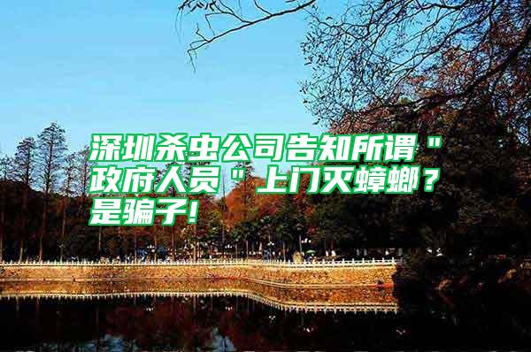 深圳杀虫公司告知所谓＂政府人员＂上门灭蟑螂？是骗子!