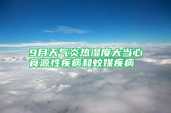 9月天气炎热湿度大当心食源性疾病和蚊媒疾病