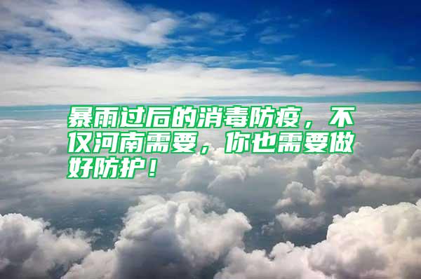 暴雨过后的消毒防疫，不仅河南需要，你也需要做好防护！