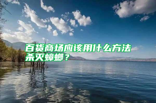 百货商场应该用什么方法杀灭蟑螂？