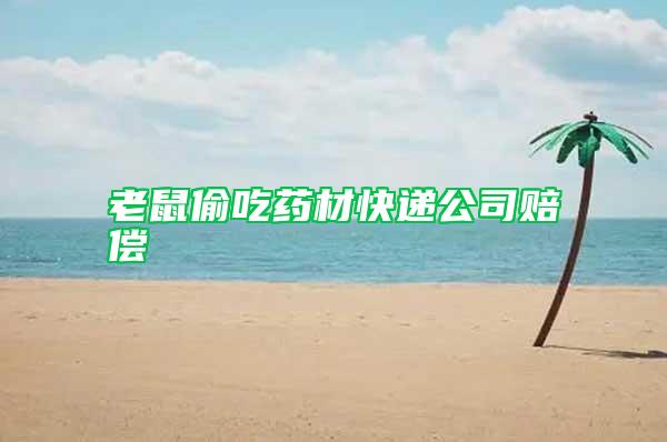 老鼠偷吃药材快递公司赔偿