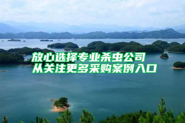 放心选择专业杀虫公司 从关注更多采购案例入口