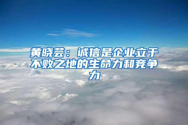 黄晓芸：诚信是企业立于不败之地的生命力和竞争力