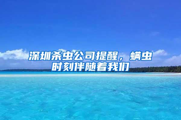 深圳杀虫公司提醒，螨虫时刻伴随着我们
