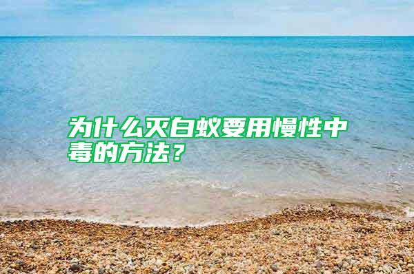 为什么灭白蚁要用慢性中毒的方法？