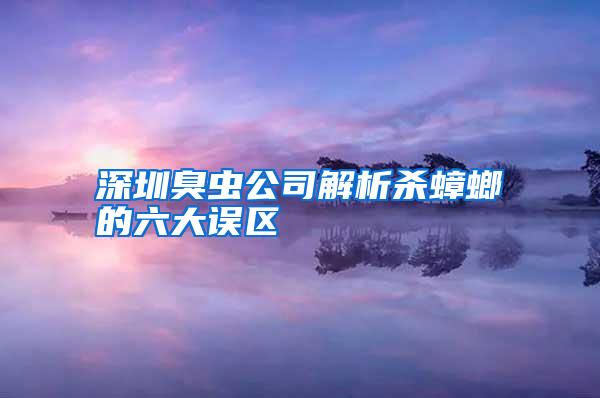 深圳臭虫公司解析杀蟑螂的六大误区