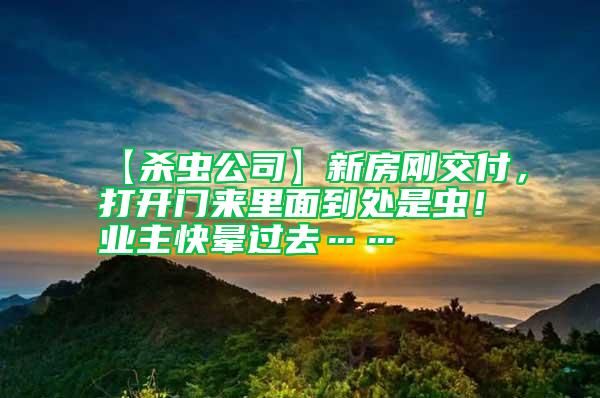 【杀虫公司】新房刚交付，打开门来里面到处是虫！业主快晕过去……