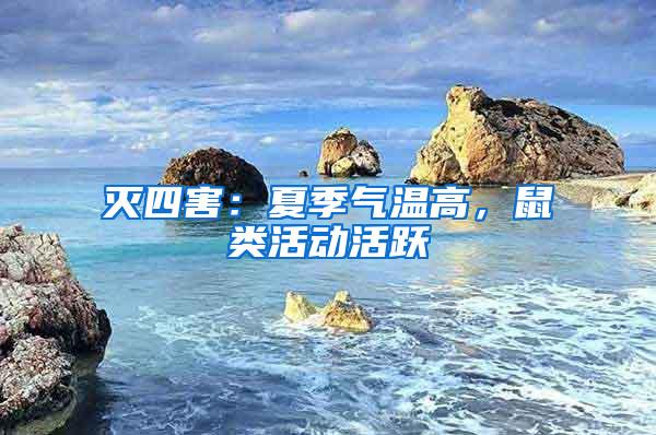 灭四害：夏季气温高，鼠类活动活跃