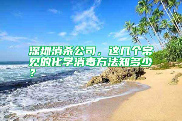 深圳消杀公司，这几个常见的化学消毒方法知多少？