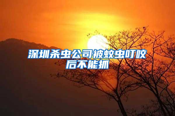 深圳杀虫公司被蚊虫叮咬后不能抓