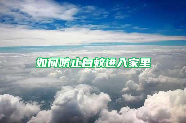 如何防止白蚁进入家里