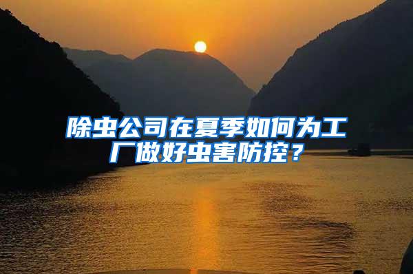 除虫公司在夏季如何为工厂做好虫害防控？