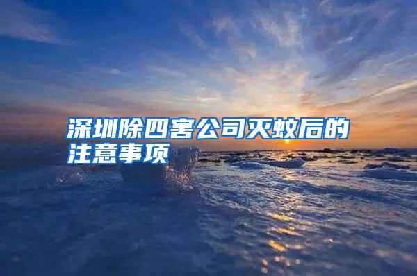 深圳除四害公司灭蚊后的注意事项