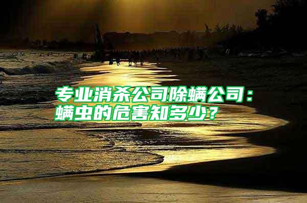 专业消杀公司除螨公司：螨虫的危害知多少？