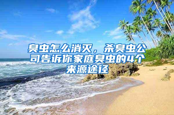 臭虫怎么消灭，杀臭虫公司告诉你家庭臭虫的4个来源途径