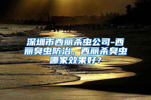 深圳市西丽杀虫公司-西丽臭虫防治，西丽杀臭虫哪家效果好？