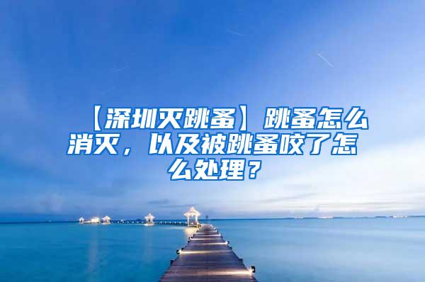 【深圳灭跳蚤】跳蚤怎么消灭，以及被跳蚤咬了怎么处理？