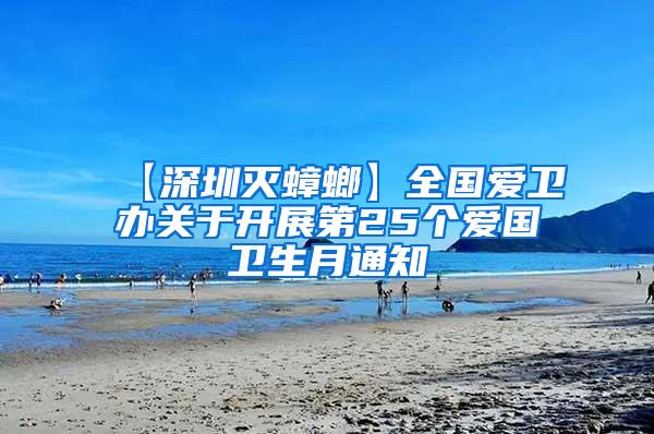 【深圳灭蟑螂】全国爱卫办关于开展第25个爱国卫生月通知