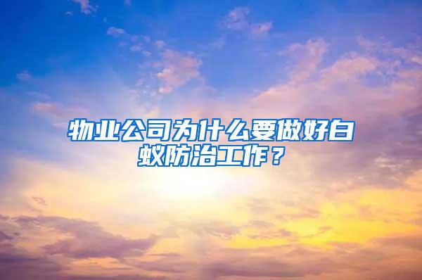 物业公司为什么要做好白蚁防治工作？