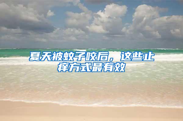 夏天被蚊子咬后，这些止痒方式最有效