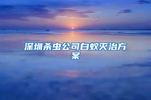 深圳杀虫公司白蚁灭治方案