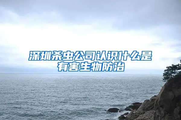 深圳杀虫公司认识什么是有害生物防治