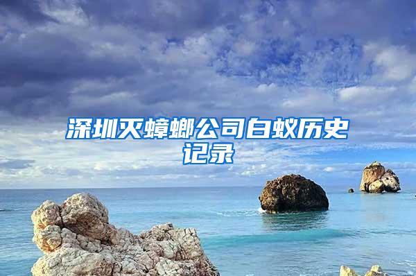 深圳灭蟑螂公司白蚁历史记录