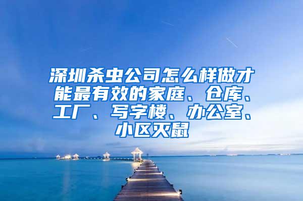 深圳杀虫公司怎么样做才能最有效的家庭、仓库、工厂、写字楼、办公室、小区灭鼠