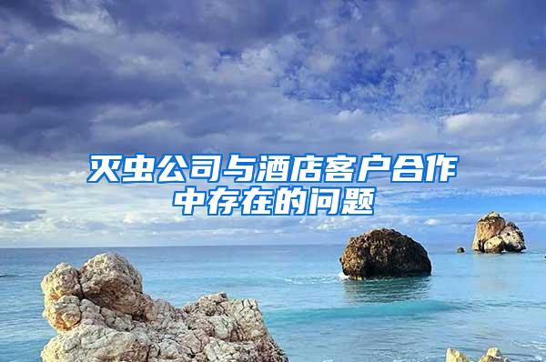 灭虫公司与酒店客户合作中存在的问题