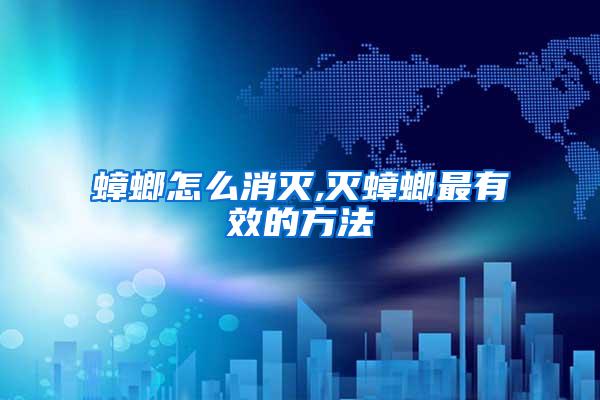 蟑螂怎么消灭,灭蟑螂最有效的方法