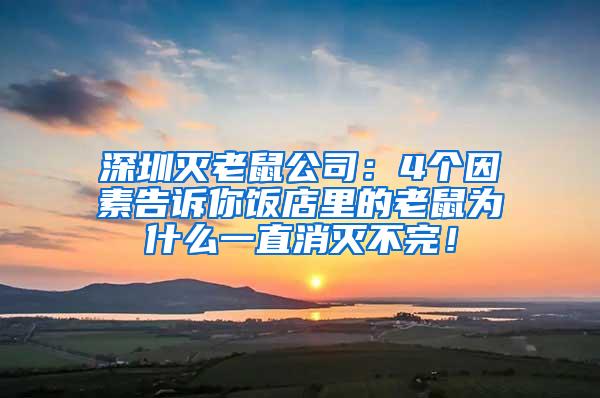 深圳灭老鼠公司：4个因素告诉你饭店里的老鼠为什么一直消灭不完！