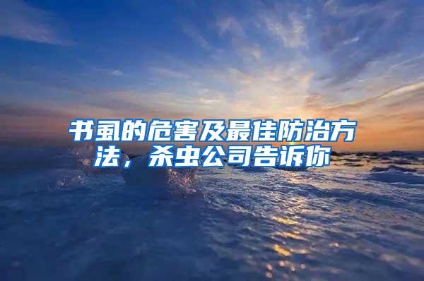 书虱的危害及最佳防治方法，杀虫公司告诉你