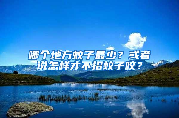 哪个地方蚊子最少？或者说怎样才不招蚊子咬？