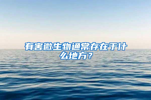 有害微生物通常存在于什么地方？