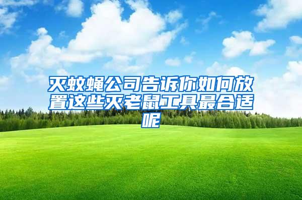 灭蚊蝇公司告诉你如何放置这些灭老鼠工具最合适呢