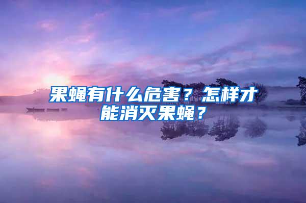 果蝇有什么危害？怎样才能消灭果蝇？