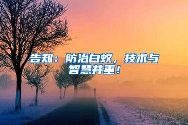 告知：防治白蚁，技术与智慧并重！