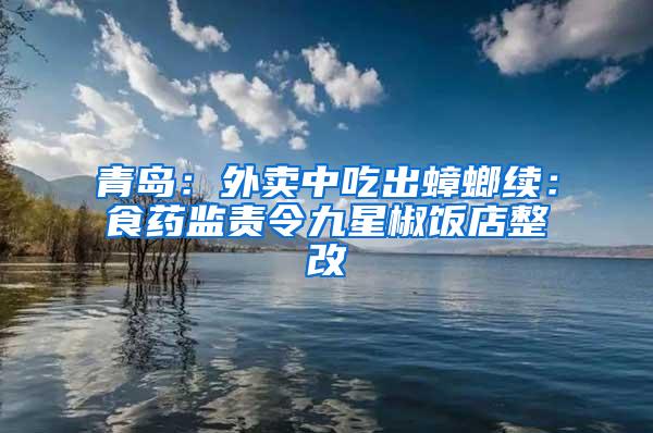 青岛：外卖中吃出蟑螂续：食药监责令九星椒饭店整改