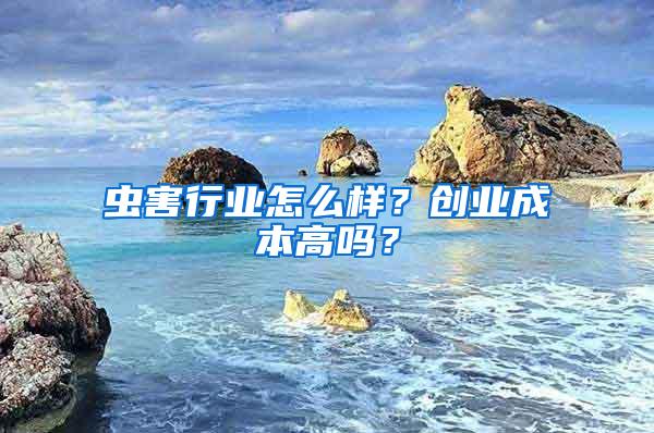 虫害行业怎么样？创业成本高吗？