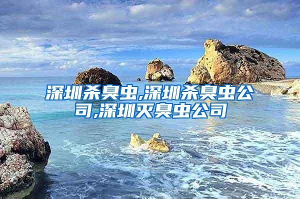 深圳杀臭虫,深圳杀臭虫公司,深圳灭臭虫公司