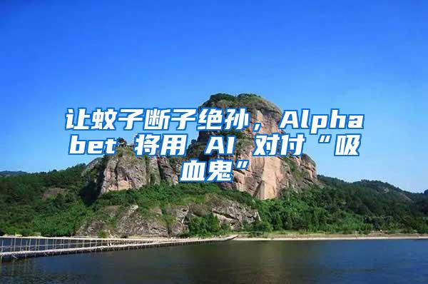 让蚊子断子绝孙，Alphabet 将用 AI 对付“吸血鬼”