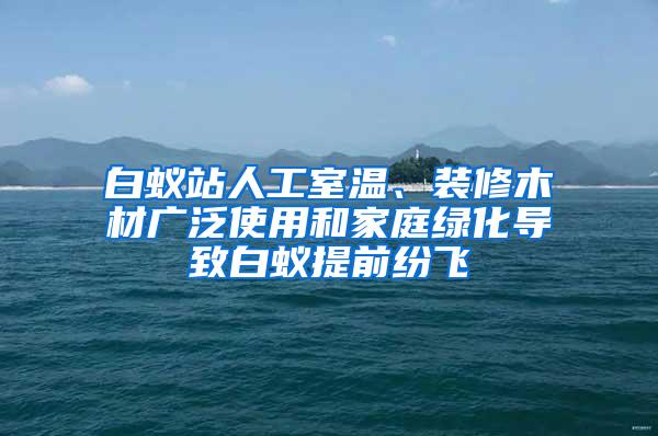 白蚁站人工室温、装修木材广泛使用和家庭绿化导致白蚁提前纷飞