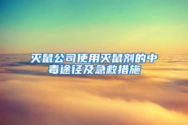 灭鼠公司使用灭鼠剂的中毒途径及急救措施