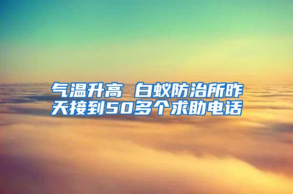 气温升高 白蚁防治所昨天接到50多个求助电话