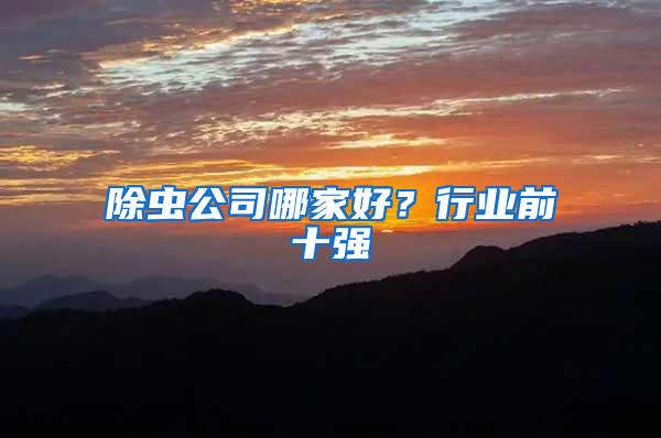 除虫公司哪家好？行业前十强