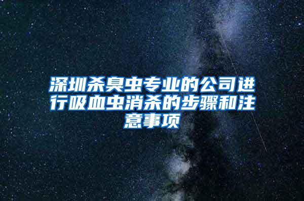 深圳杀臭虫专业的公司进行吸血虫消杀的步骤和注意事项