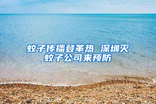 蚊子传播登革热 深圳灭蚊子公司来预防