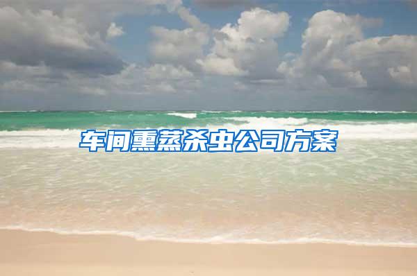 车间熏蒸杀虫公司方案