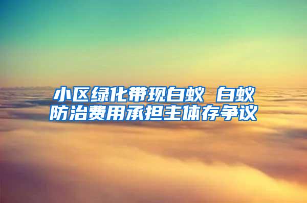 小区绿化带现白蚁 白蚁防治费用承担主体存争议